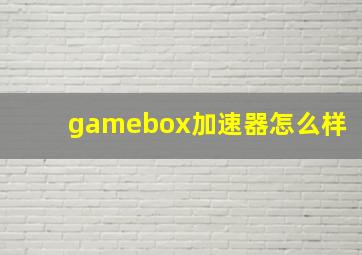 gamebox加速器怎么样