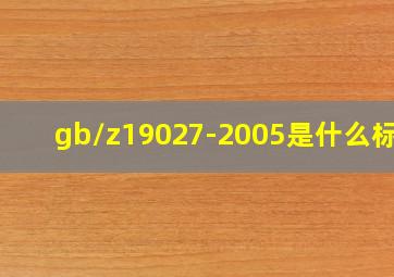 gb/z19027-2005是什么标准