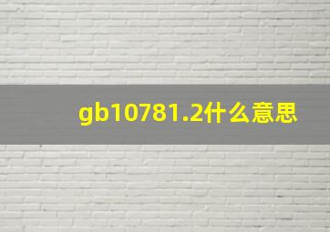 gb10781.2什么意思