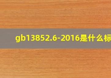 gb13852.6-2016是什么标准