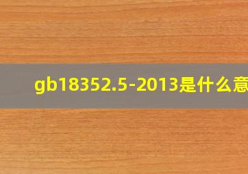 gb18352.5-2013是什么意思