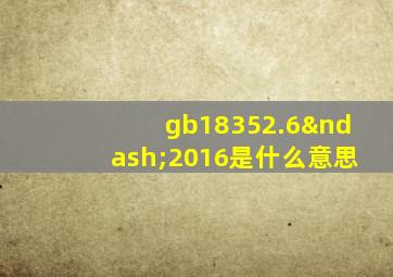 gb18352.6–2016是什么意思