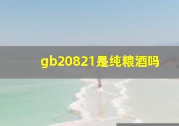 gb20821是纯粮酒吗