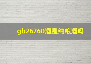 gb26760酒是纯粮酒吗