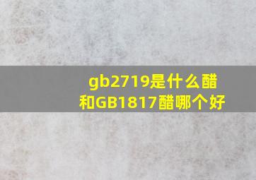 gb2719是什么醋和GB1817醋哪个好