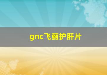 gnc飞蓟护肝片