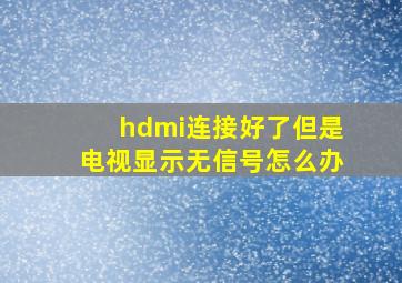 hdmi连接好了但是电视显示无信号怎么办