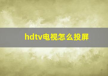 hdtv电视怎么投屏