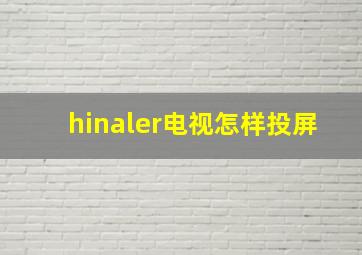 hinaler电视怎样投屏