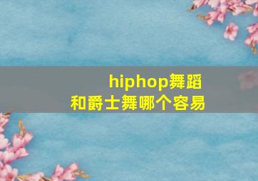 hiphop舞蹈和爵士舞哪个容易