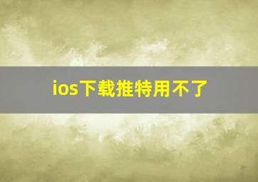 ios下载推特用不了