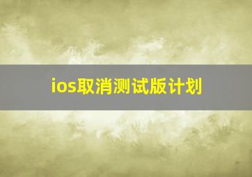 ios取消测试版计划