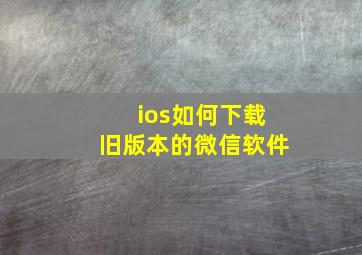 ios如何下载旧版本的微信软件