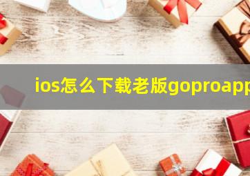 ios怎么下载老版goproapp