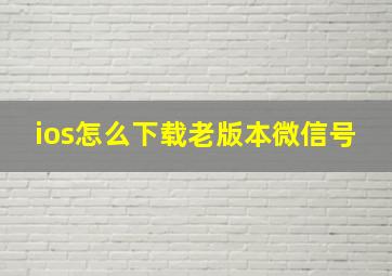 ios怎么下载老版本微信号