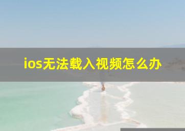 ios无法载入视频怎么办