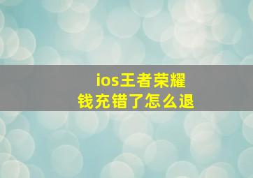 ios王者荣耀钱充错了怎么退