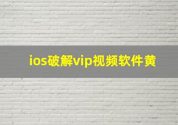 ios破解vip视频软件黄