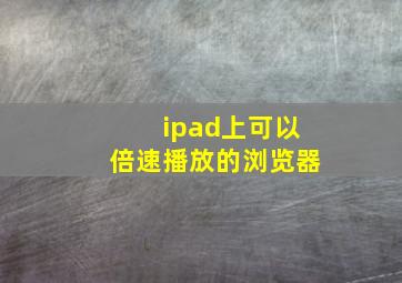 ipad上可以倍速播放的浏览器