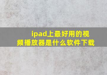 ipad上最好用的视频播放器是什么软件下载