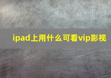 ipad上用什么可看vip影视