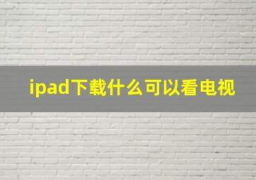 ipad下载什么可以看电视