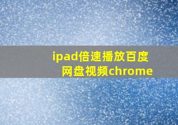 ipad倍速播放百度网盘视频chrome