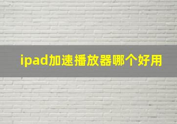 ipad加速播放器哪个好用