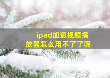 ipad加速视频播放器怎么用不了了呢