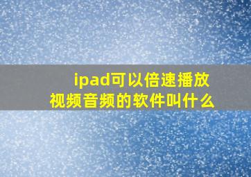 ipad可以倍速播放视频音频的软件叫什么