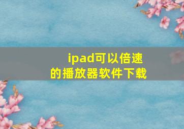 ipad可以倍速的播放器软件下载