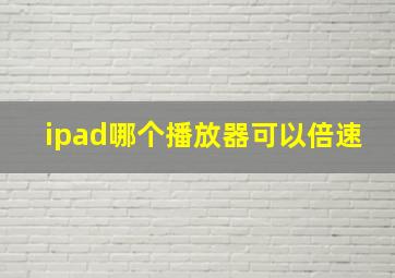 ipad哪个播放器可以倍速