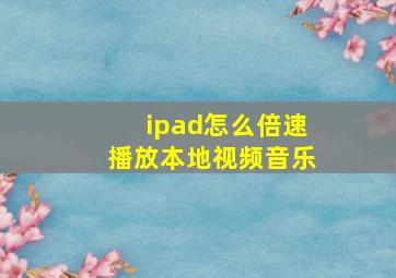 ipad怎么倍速播放本地视频音乐