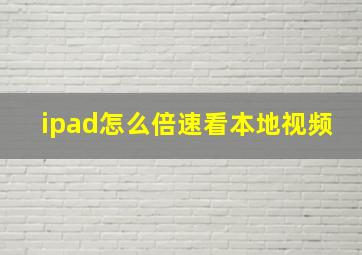 ipad怎么倍速看本地视频