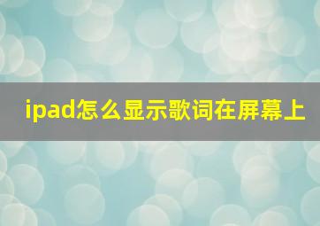 ipad怎么显示歌词在屏幕上