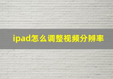 ipad怎么调整视频分辨率