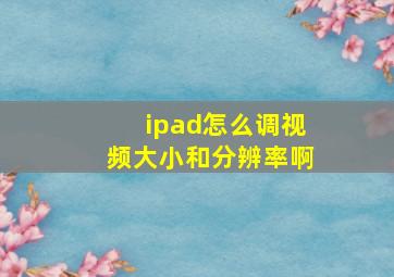 ipad怎么调视频大小和分辨率啊