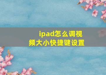 ipad怎么调视频大小快捷键设置