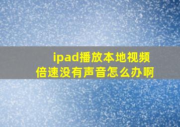 ipad播放本地视频倍速没有声音怎么办啊