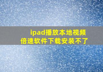 ipad播放本地视频倍速软件下载安装不了