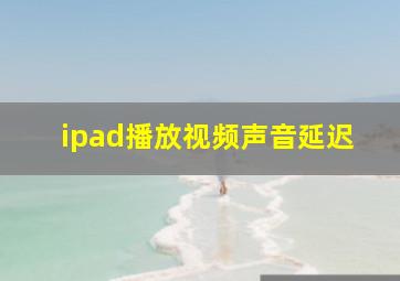 ipad播放视频声音延迟