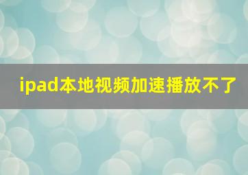 ipad本地视频加速播放不了