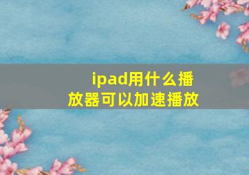 ipad用什么播放器可以加速播放