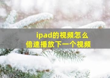 ipad的视频怎么倍速播放下一个视频