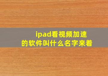 ipad看视频加速的软件叫什么名字来着