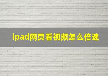 ipad网页看视频怎么倍速