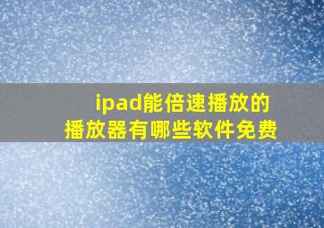 ipad能倍速播放的播放器有哪些软件免费