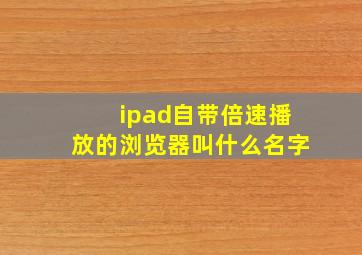 ipad自带倍速播放的浏览器叫什么名字