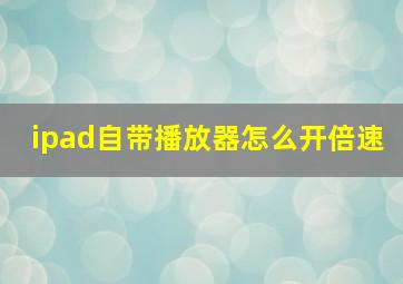 ipad自带播放器怎么开倍速