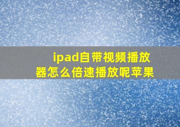 ipad自带视频播放器怎么倍速播放呢苹果